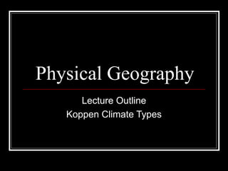 Physical Geography
Lecture Outline
Koppen Climate Types
 