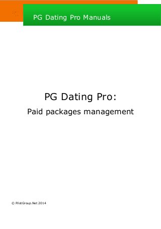 PG Dating Pro:
Paid packages management
© PilotGroup.Net 2014
PG Dating Pro ManualsPG Dating Pro Manuals
 