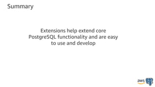 Summary
Extensions help extend core
PostgreSQL functionality and are easy
to use and develop
 