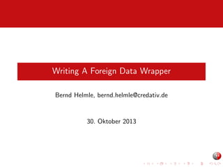 Writing A Foreign Data Wrapper
Bernd Helmle, bernd.helmle@credativ.de

30. Oktober 2013

 