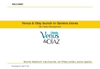 Sales Management | March 19th 20130
WELCOME!
Venus & Olay launch in Gamma stores
Msc Sales Management
Basmah Abdulkarim, Kata Gyarmati, Jan-Philipp Lembke, Jessica Sgarlata
 
