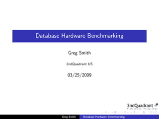 Database Hardware Benchmarking

             Greg Smith

            2ndQuadrant US


            03/25/2009




         Greg Smith   Database Hardware Benchmarking
 