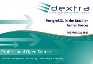 PostgreSQL in the Brazilian
                                                        Armed Forces
                                                                PDXPUG Day 2010




Professional Open Source
Software development, Outsourcing, IT consulting and Training
 