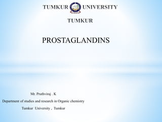 Mr. Pruthviraj . K
Department of studies and research in Organic chemistry
Tumkur University , Tumkur
PROSTAGLANDINS
 