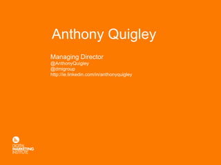 Anthony Quigley
Managing Director
@AnthonyQuigley
@dmigroup
http://ie.linkedin.com/in/anthonyquigley
 