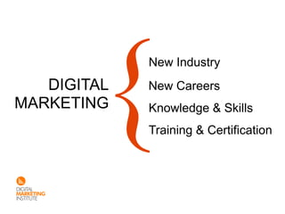 New Industry
   DIGITAL   New Careers
MARKETING    Knowledge & Skills
             Training & Certification
 
