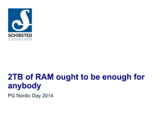 2TB of RAM ought to be enough for
anybody
PG Nordic Day 2014
 