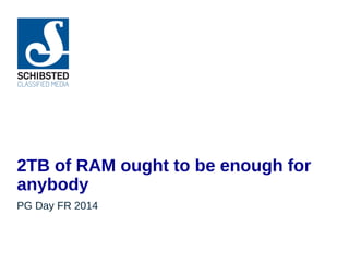 2TB of RAM ought to be enough for
anybody
PG Day FR 2014
 