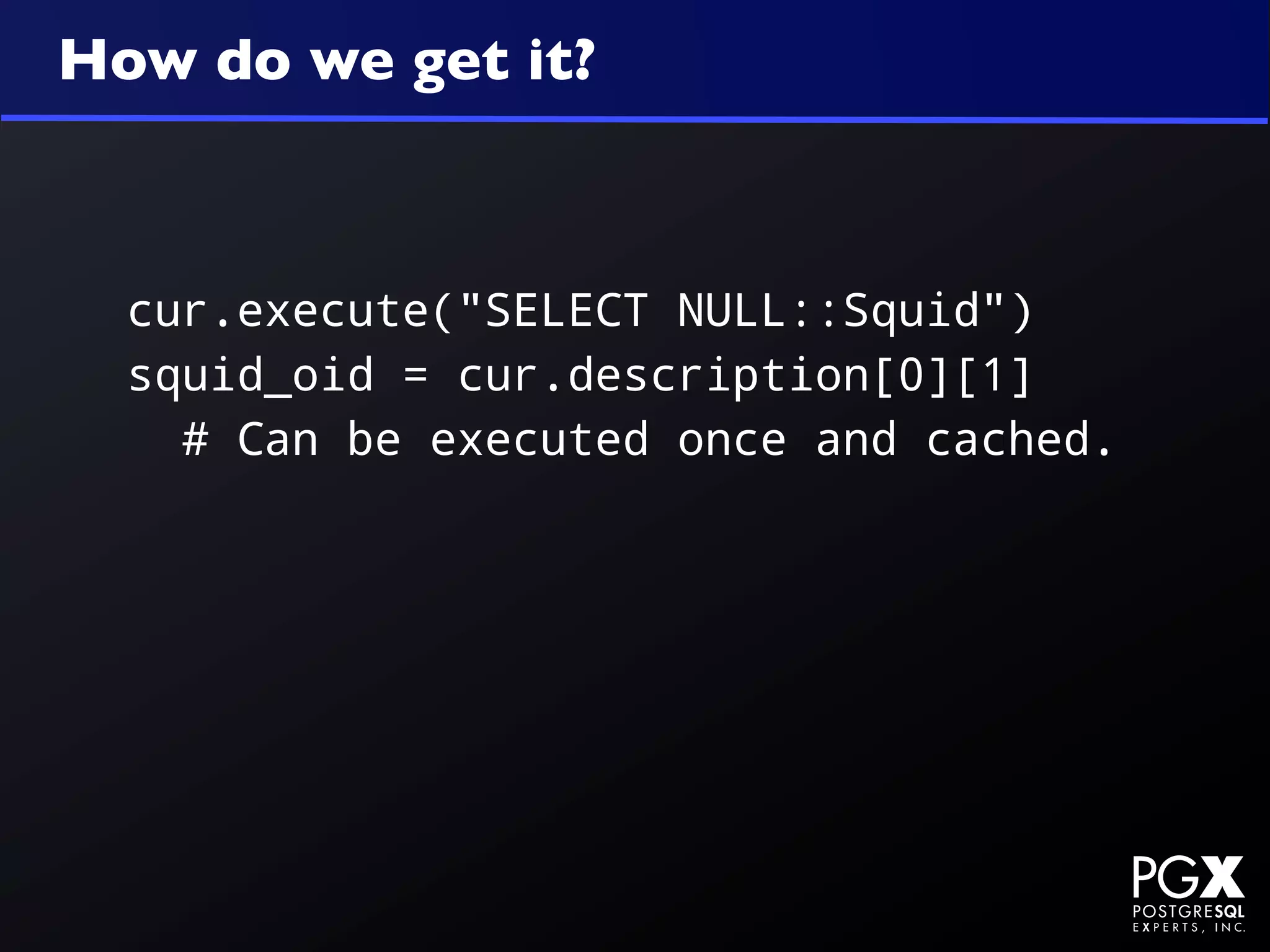 How do we get it?



  cur.execute("SELECT NULL::Squid")
  squid_oid = cur.description[0][1]
    # Can be executed once and cached.
 