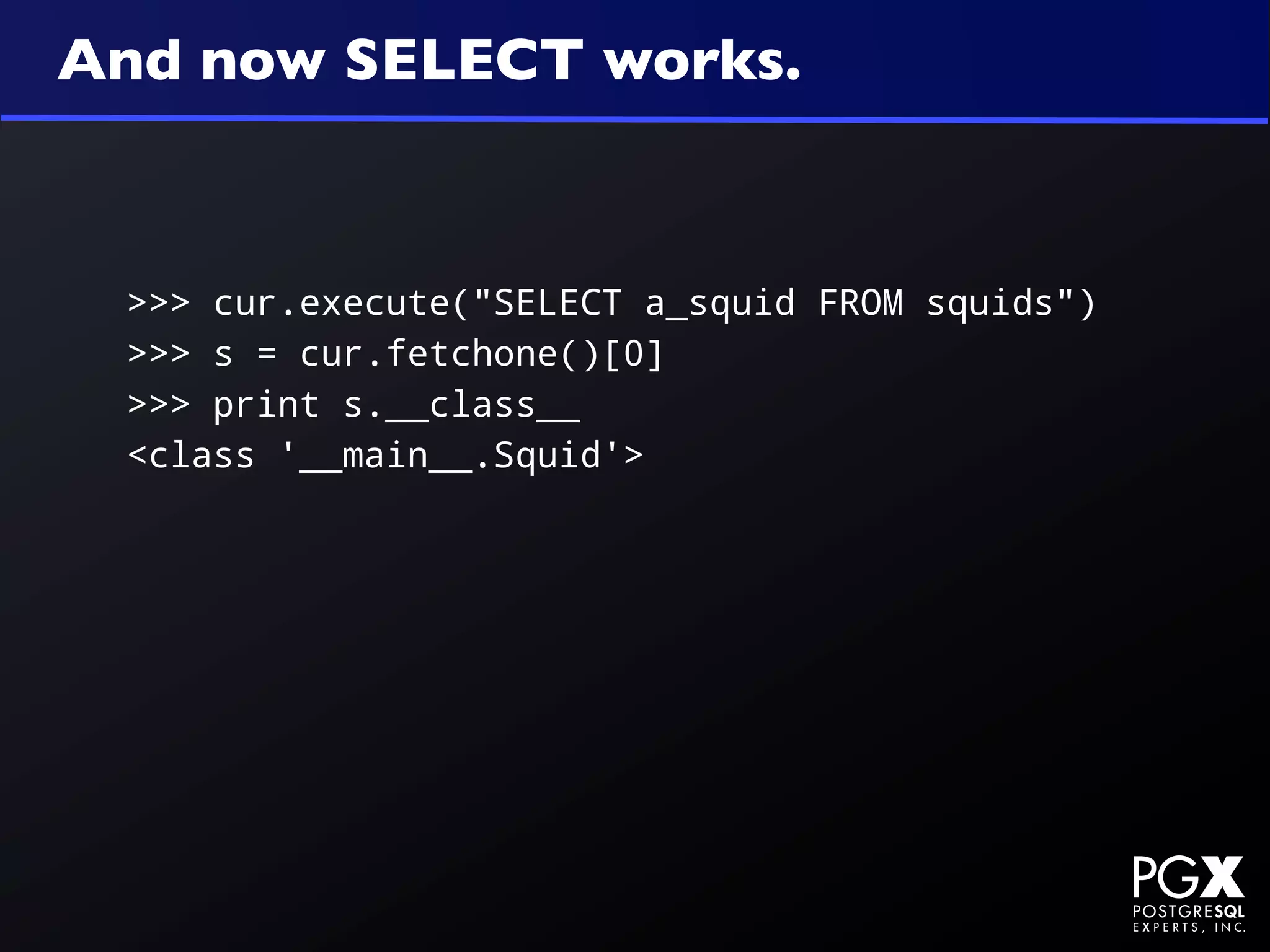 And now SELECT works.


 >>> cur.execute("SELECT a_squid FROM squids")
 >>> s = cur.fetchone()[0]
 >>> print s.__class__
 <class '__main__.Squid'>
 