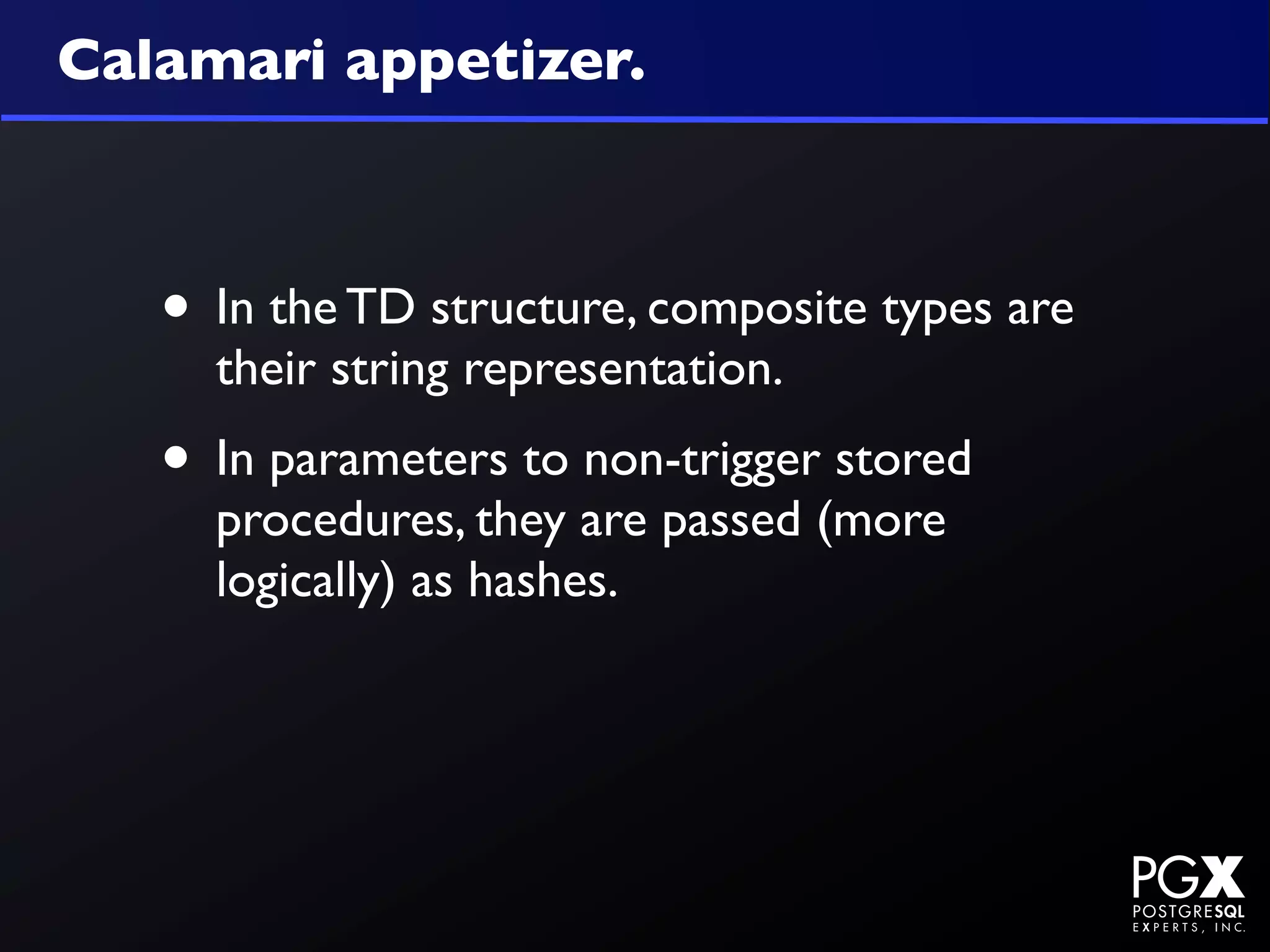 Calamari appetizer.



   • In the TD structure, composite types are
     their string representation.
   • In parameters to non-trigger stored
     procedures, they are passed (more
     logically) as hashes.
 