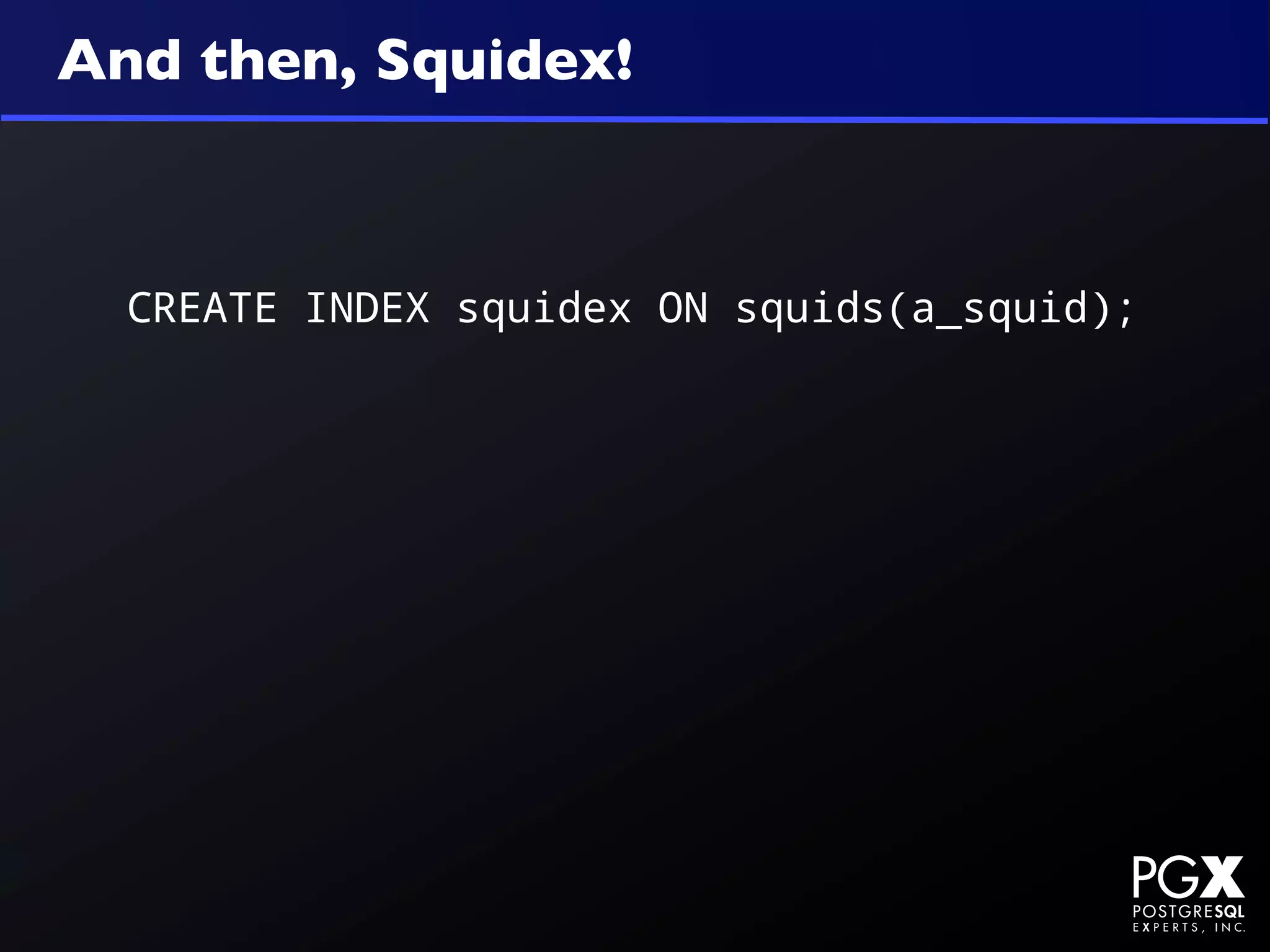 And then, Squidex!



  CREATE INDEX squidex ON squids(a_squid);
 