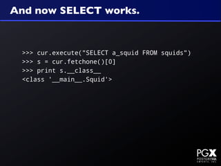 And now SELECT works.


 >>> cur.execute("SELECT a_squid FROM squids")
 >>> s = cur.fetchone()[0]
 >>> print s.__class__
 <class '__main__.Squid'>
 