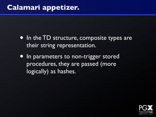 Calamari appetizer.



   • In the TD structure, composite types are
     their string representation.
   • In parameters to non-trigger stored
     procedures, they are passed (more
     logically) as hashes.
 