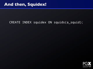 And then, Squidex!



  CREATE INDEX squidex ON squids(a_squid);
 