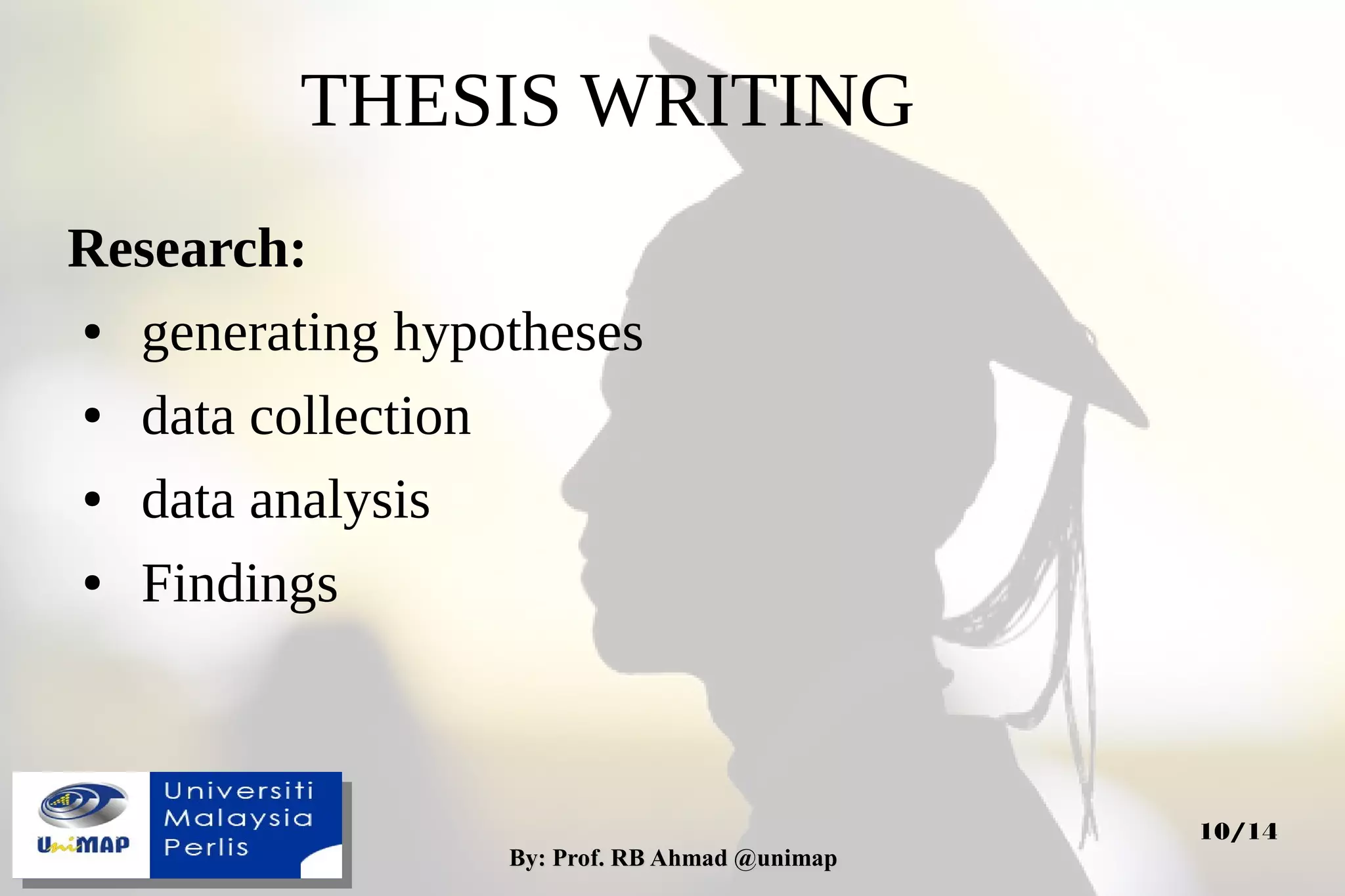 By: Prof. RB Ahmad @unimapBy: Prof. RB Ahmad @unimap
10/14
THESIS WRITING
Research:
● generating hypotheses
● data collection
● data analysis
● Findings
 