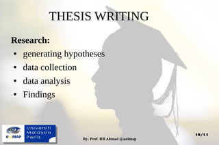 By: Prof. RB Ahmad @unimapBy: Prof. RB Ahmad @unimap
10/14
THESIS WRITING
Research:
● generating hypotheses
● data collection
● data analysis
● Findings
 