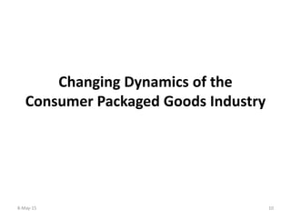 Changing Dynamics of the
Consumer Packaged Goods Industry
8-May-15 10
 
