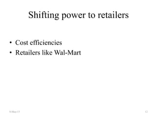 Shifting power to retailers
• Cost efficiencies
• Retailers like Wal-Mart
8-May-15 12
 