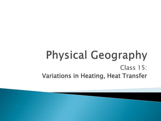 Class 15:
Variations in Heating, Heat Transfer
 