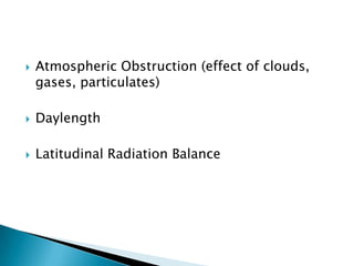  Atmospheric Obstruction (effect of clouds,
gases, particulates)
 Daylength
 Latitudinal Radiation Balance
 