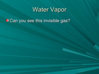 Water VaporWater Vapor
Can you see this invisible gas?Can you see this invisible gas?
 