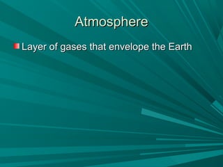 AtmosphereAtmosphere
Layer of gases that envelope the EarthLayer of gases that envelope the Earth
 