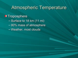 Atmospheric TemperatureAtmospheric Temperature
TroposphereTroposphere
– Surface to 18 km (11 mi)Surface to 18 km (11 mi)
– 90% mass of atmosphere90% mass of atmosphere
– Weather, most cloudsWeather, most clouds
 