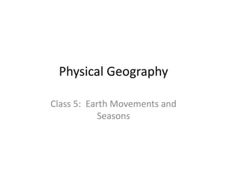 Physical Geography
Class 5: Earth Movements and
Seasons
 