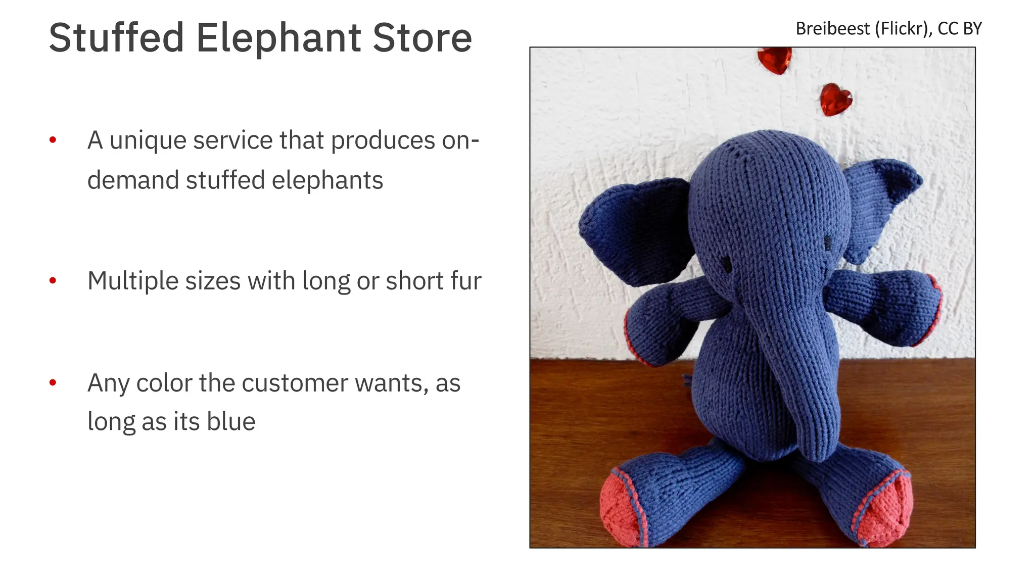 Stuffed Elephant Store
• A unique service that produces on-
demand stuffed elephants
• Multiple sizes with long or short fur
• Any color the customer wants, as
long as its blue
Breibeest (Flickr), CC BY
 