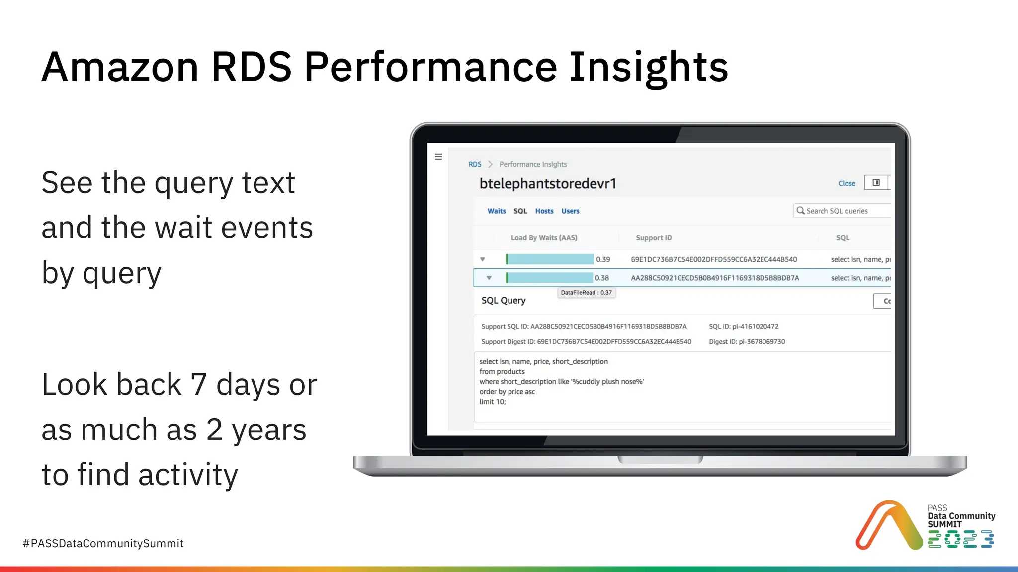 #PASSDataCommunitySummit
See the query text
and the wait events
by query
Look back 7 days or
as much as 2 years
to find activity
Amazon RDS Performance Insights
 