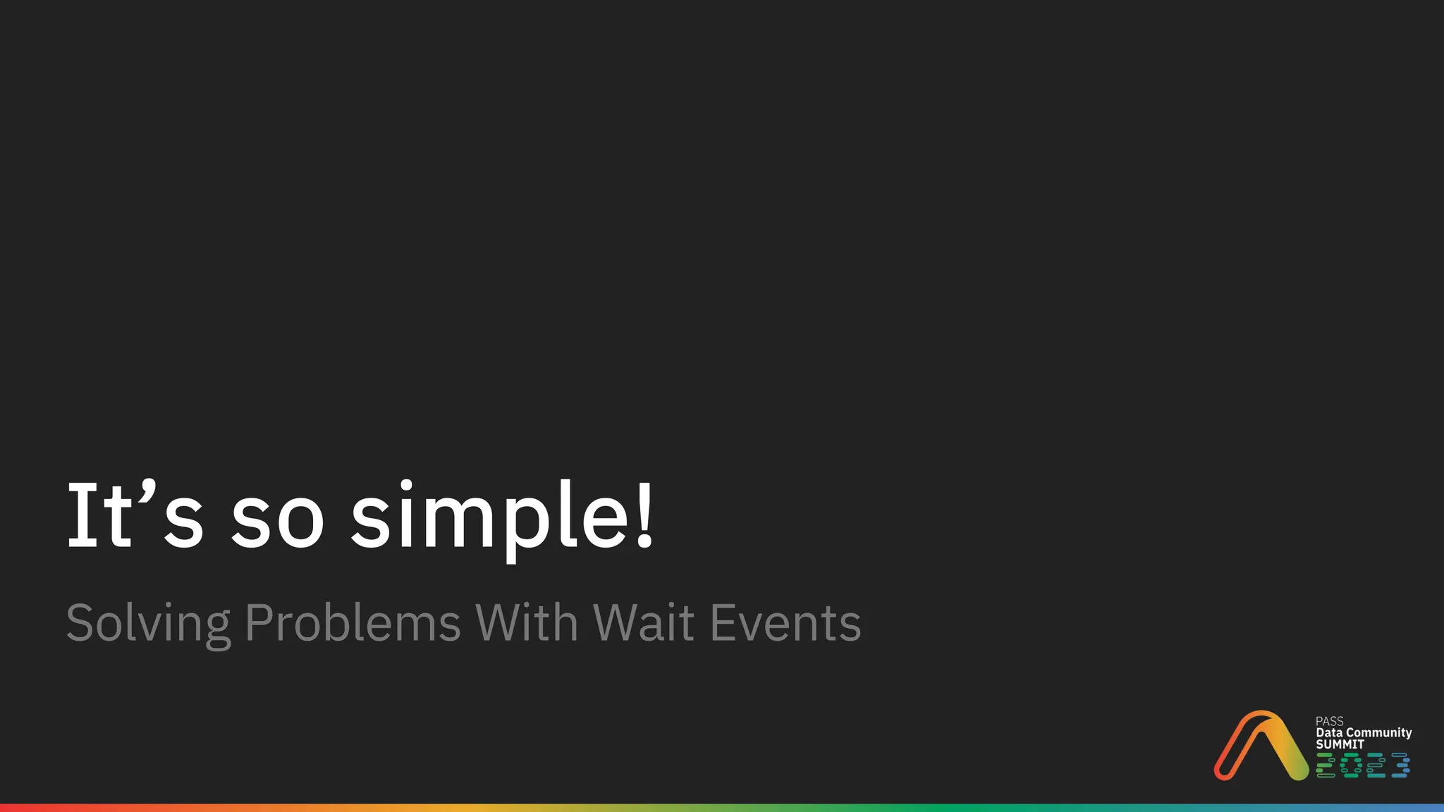 It’s so simple!
Solving Problems With Wait Events
 