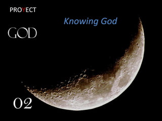 KNOWING
Knowing God
02
 