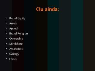 Ou ainda: Brand Equity Assets Appeal Brand Religion Ownership Mindshare Awareness Synergy Focus 