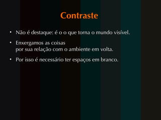 Contraste  Não é destaque: é o o que torna o mundo visível.  Enxergamos as coisas por sua relação com o ambiente em volta.  Por isso é necessário ter espaços em branco. 
