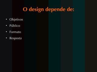 O design depende de: Objetivos Público Formato Resposta 
