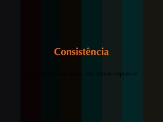 Consistência Crie as regras que quiser, mas depois respeite-as 