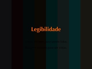 Legibilidade Textos existem para serem lidos, Imagens existem para ser vistas. 