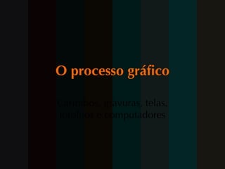 O processo gráfico Carimbos, gravuras, telas, fotolitos e computadores 