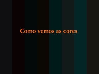 Como vemos as cores  