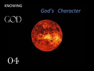 KNOWING
God’s Character
04
 