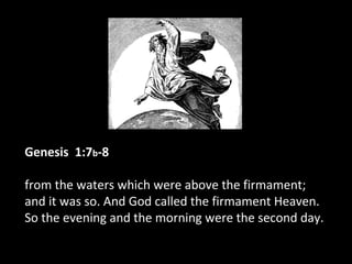 Genesis 1:7b-8
from the waters which were above the firmament;
and it was so. And God called the firmament Heaven.
So the evening and the morning were the second day.
 