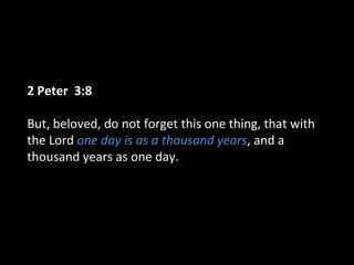 2 Peter 3:8
But, beloved, do not forget this one thing, that with
the Lord one day is as a thousand years, and a
thousand years as one day.
 