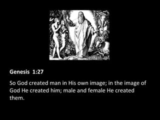 Genesis 1:27
So God created man in His own image; in the image of
God He created him; male and female He created
them.
 