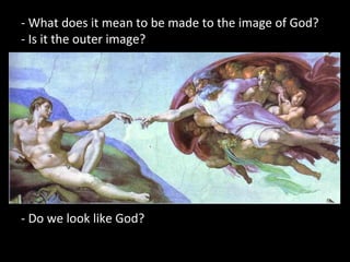 - What does it mean to be made to the image of God?
- Is it the outer image?
- Do we look like God?
 