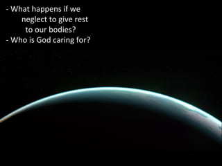 - What happens if we
neglect to give rest
to our bodies?
- Who is God caring for?
 