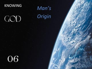 Man’s
Origin
06
KNOWING
 