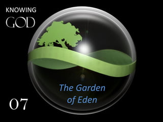 The Garden
of Eden
07
KNOWING
 