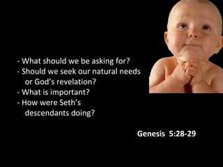 - What should we be asking for?
- Should we seek our natural needs
or God’s revelation?
- What is important?
- How were Seth’s
descendants doing?
Genesis 5:28-29
 