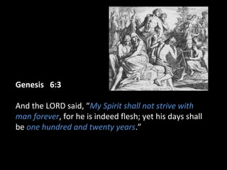 Genesis 6:3Genesis 6:3
And the LORD said, “My Spirit shall not strive with
man forever, for he is indeed flesh; yet his days shall
be one hundred and twenty years.”
 